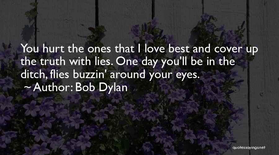 Bob Dylan Quotes: You Hurt The Ones That I Love Best And Cover Up The Truth With Lies. One Day You'll Be In