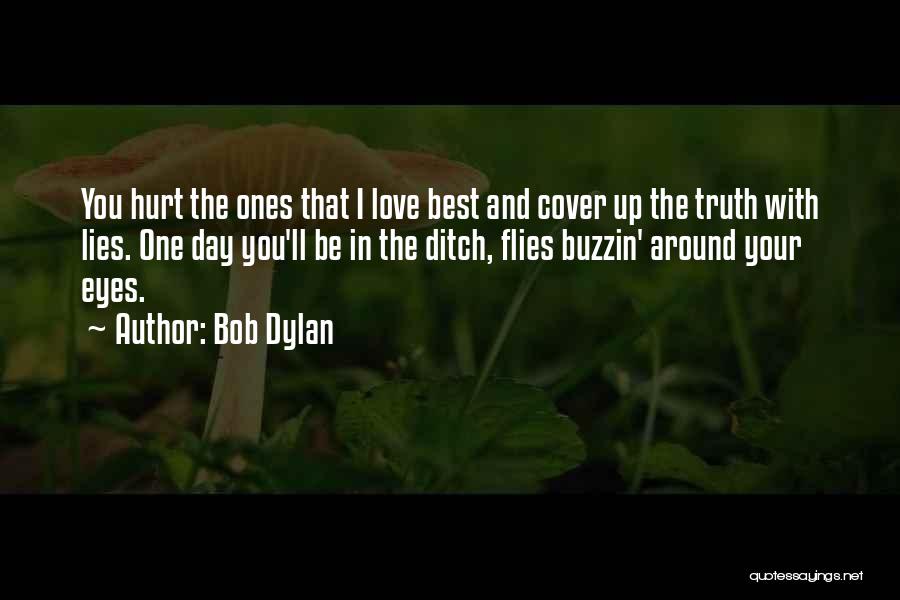 Bob Dylan Quotes: You Hurt The Ones That I Love Best And Cover Up The Truth With Lies. One Day You'll Be In
