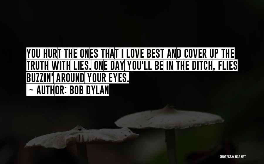 Bob Dylan Quotes: You Hurt The Ones That I Love Best And Cover Up The Truth With Lies. One Day You'll Be In