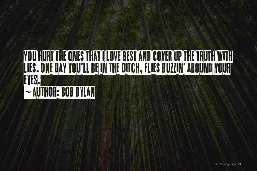 Bob Dylan Quotes: You Hurt The Ones That I Love Best And Cover Up The Truth With Lies. One Day You'll Be In