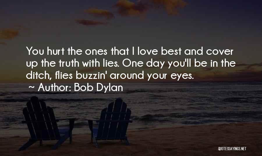 Bob Dylan Quotes: You Hurt The Ones That I Love Best And Cover Up The Truth With Lies. One Day You'll Be In