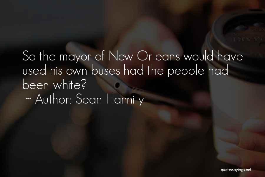 Sean Hannity Quotes: So The Mayor Of New Orleans Would Have Used His Own Buses Had The People Had Been White?
