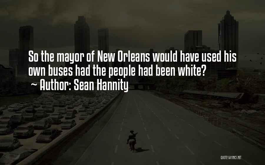 Sean Hannity Quotes: So The Mayor Of New Orleans Would Have Used His Own Buses Had The People Had Been White?