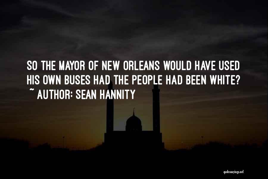 Sean Hannity Quotes: So The Mayor Of New Orleans Would Have Used His Own Buses Had The People Had Been White?