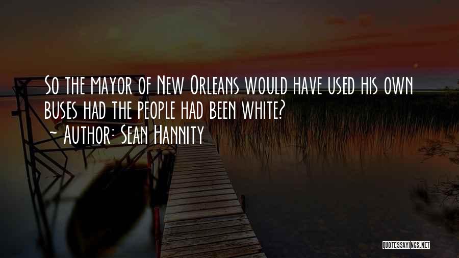 Sean Hannity Quotes: So The Mayor Of New Orleans Would Have Used His Own Buses Had The People Had Been White?