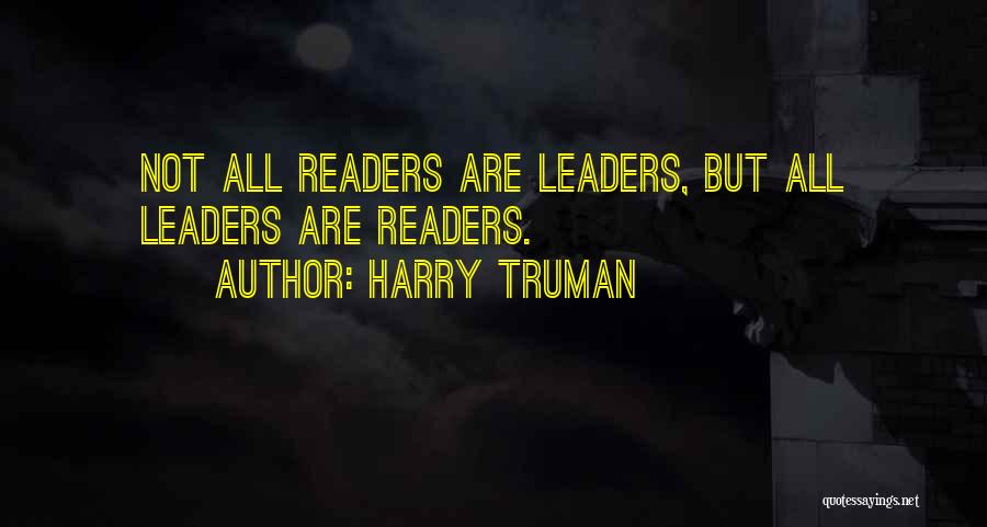 Harry Truman Quotes: Not All Readers Are Leaders, But All Leaders Are Readers.