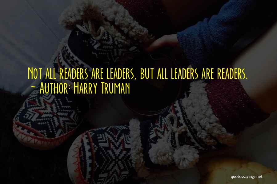 Harry Truman Quotes: Not All Readers Are Leaders, But All Leaders Are Readers.