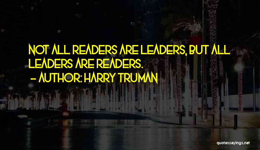 Harry Truman Quotes: Not All Readers Are Leaders, But All Leaders Are Readers.