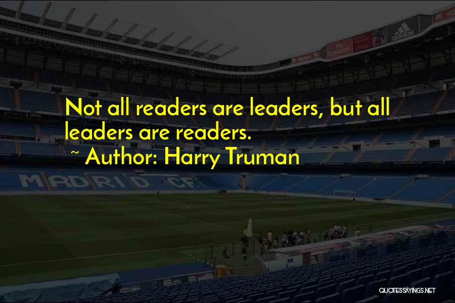 Harry Truman Quotes: Not All Readers Are Leaders, But All Leaders Are Readers.