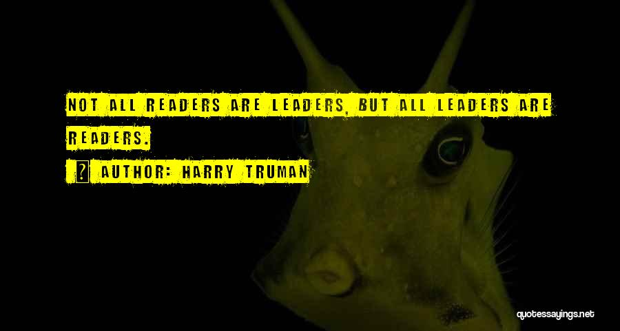 Harry Truman Quotes: Not All Readers Are Leaders, But All Leaders Are Readers.