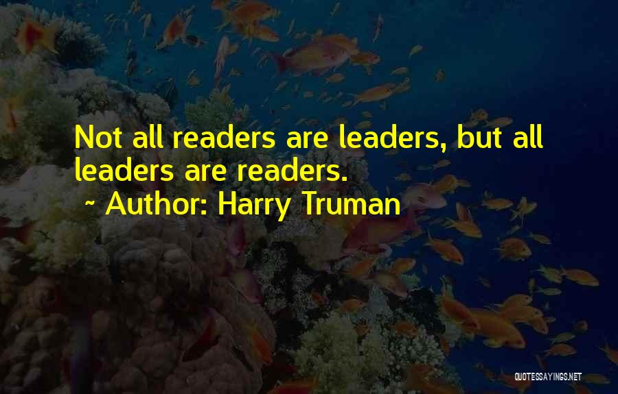 Harry Truman Quotes: Not All Readers Are Leaders, But All Leaders Are Readers.