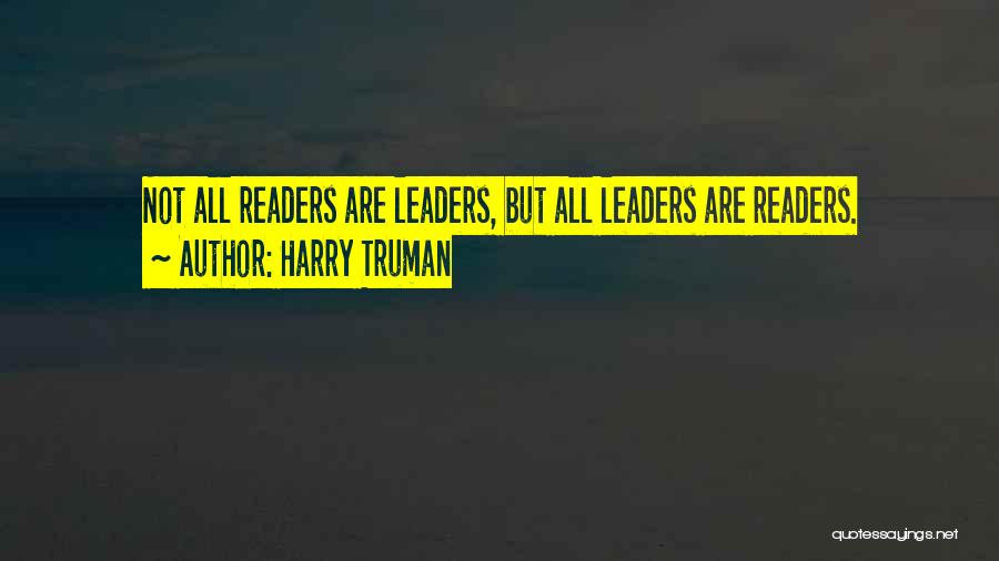 Harry Truman Quotes: Not All Readers Are Leaders, But All Leaders Are Readers.