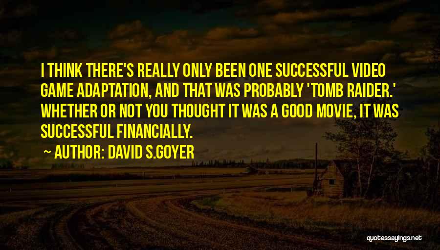 David S.Goyer Quotes: I Think There's Really Only Been One Successful Video Game Adaptation, And That Was Probably 'tomb Raider.' Whether Or Not