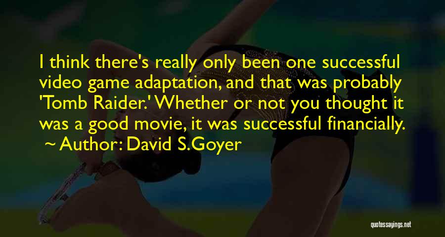 David S.Goyer Quotes: I Think There's Really Only Been One Successful Video Game Adaptation, And That Was Probably 'tomb Raider.' Whether Or Not