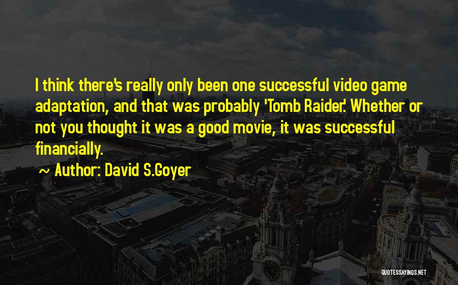 David S.Goyer Quotes: I Think There's Really Only Been One Successful Video Game Adaptation, And That Was Probably 'tomb Raider.' Whether Or Not
