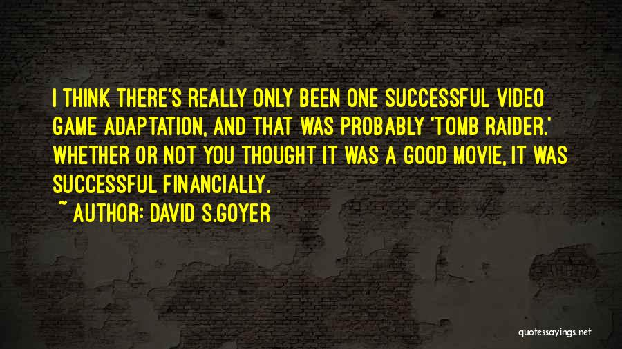 David S.Goyer Quotes: I Think There's Really Only Been One Successful Video Game Adaptation, And That Was Probably 'tomb Raider.' Whether Or Not