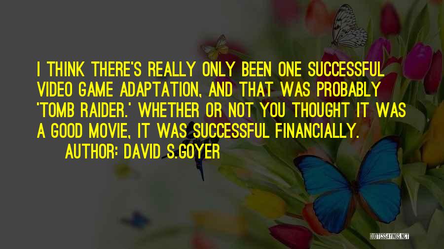 David S.Goyer Quotes: I Think There's Really Only Been One Successful Video Game Adaptation, And That Was Probably 'tomb Raider.' Whether Or Not