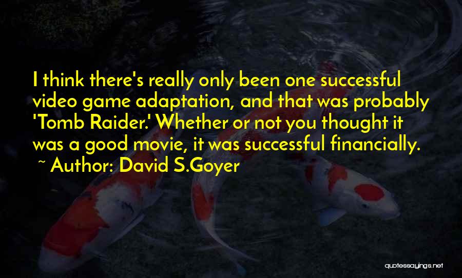 David S.Goyer Quotes: I Think There's Really Only Been One Successful Video Game Adaptation, And That Was Probably 'tomb Raider.' Whether Or Not