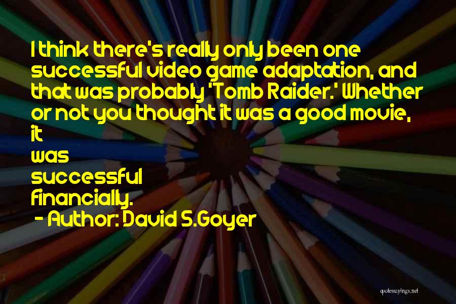 David S.Goyer Quotes: I Think There's Really Only Been One Successful Video Game Adaptation, And That Was Probably 'tomb Raider.' Whether Or Not