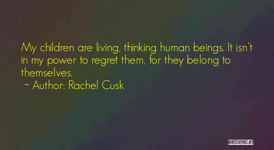 Rachel Cusk Quotes: My Children Are Living, Thinking Human Beings. It Isn't In My Power To Regret Them, For They Belong To Themselves.