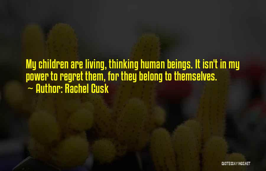 Rachel Cusk Quotes: My Children Are Living, Thinking Human Beings. It Isn't In My Power To Regret Them, For They Belong To Themselves.