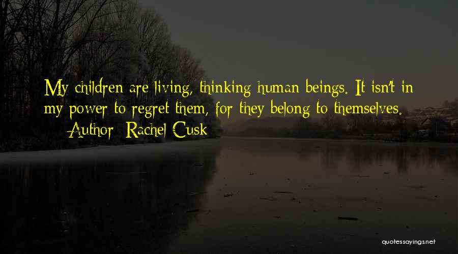 Rachel Cusk Quotes: My Children Are Living, Thinking Human Beings. It Isn't In My Power To Regret Them, For They Belong To Themselves.