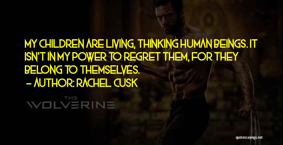 Rachel Cusk Quotes: My Children Are Living, Thinking Human Beings. It Isn't In My Power To Regret Them, For They Belong To Themselves.