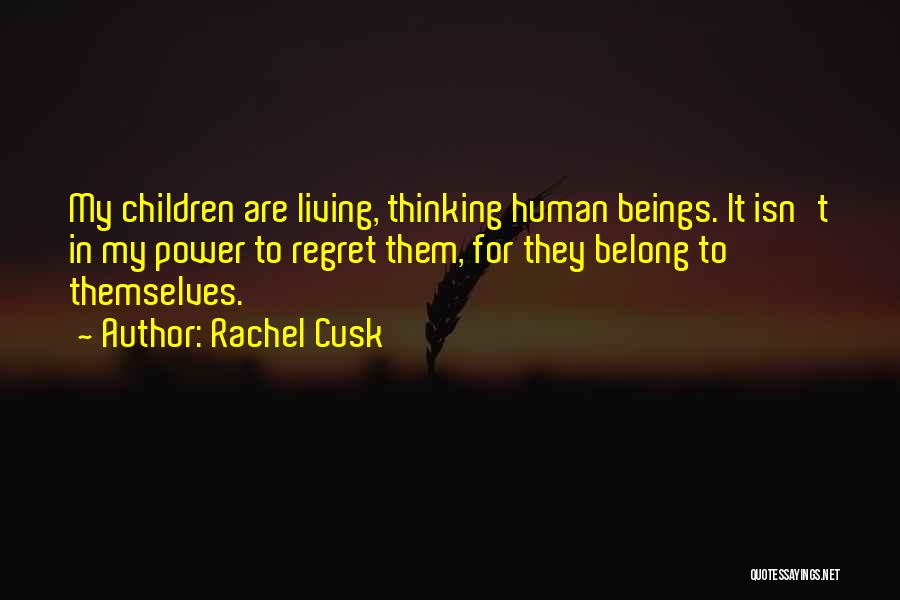 Rachel Cusk Quotes: My Children Are Living, Thinking Human Beings. It Isn't In My Power To Regret Them, For They Belong To Themselves.