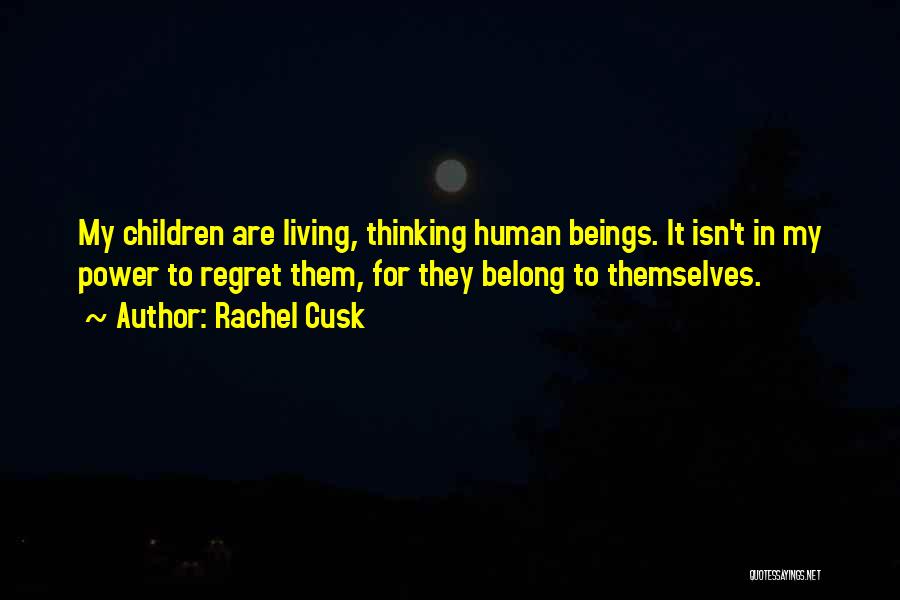 Rachel Cusk Quotes: My Children Are Living, Thinking Human Beings. It Isn't In My Power To Regret Them, For They Belong To Themselves.