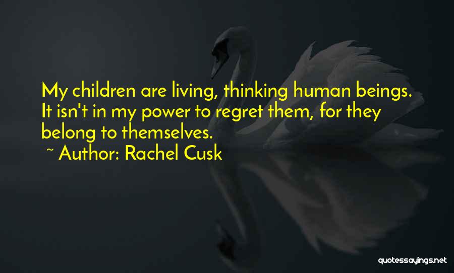 Rachel Cusk Quotes: My Children Are Living, Thinking Human Beings. It Isn't In My Power To Regret Them, For They Belong To Themselves.