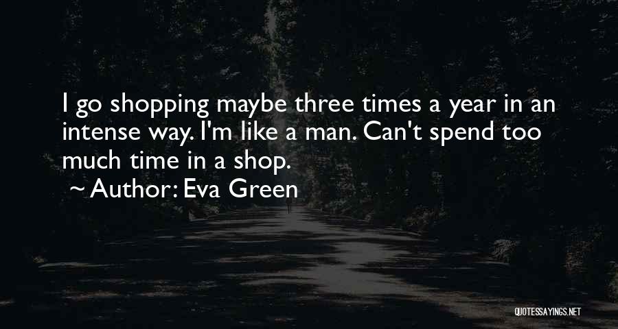 Eva Green Quotes: I Go Shopping Maybe Three Times A Year In An Intense Way. I'm Like A Man. Can't Spend Too Much