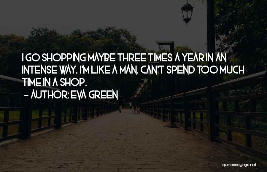 Eva Green Quotes: I Go Shopping Maybe Three Times A Year In An Intense Way. I'm Like A Man. Can't Spend Too Much