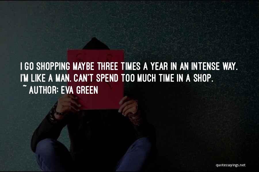 Eva Green Quotes: I Go Shopping Maybe Three Times A Year In An Intense Way. I'm Like A Man. Can't Spend Too Much