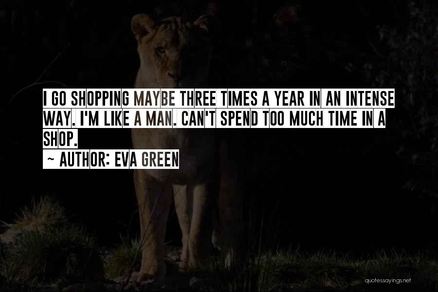 Eva Green Quotes: I Go Shopping Maybe Three Times A Year In An Intense Way. I'm Like A Man. Can't Spend Too Much