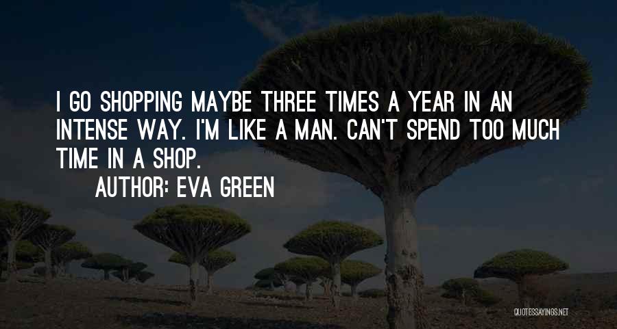 Eva Green Quotes: I Go Shopping Maybe Three Times A Year In An Intense Way. I'm Like A Man. Can't Spend Too Much