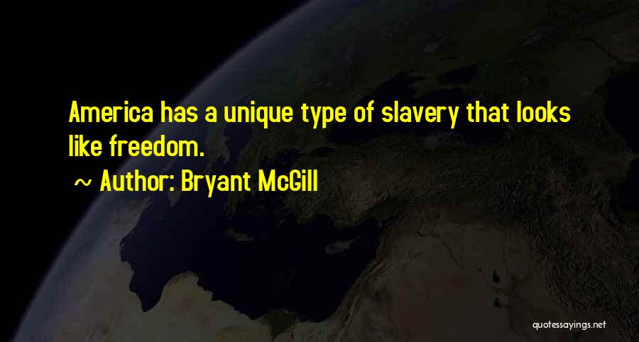 Bryant McGill Quotes: America Has A Unique Type Of Slavery That Looks Like Freedom.