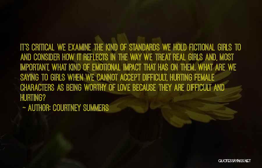 Courtney Summers Quotes: It's Critical We Examine The Kind Of Standards We Hold Fictional Girls To And Consider How It Reflects In The