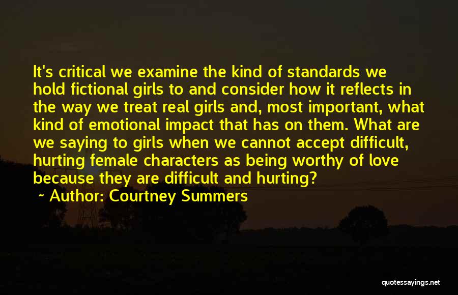 Courtney Summers Quotes: It's Critical We Examine The Kind Of Standards We Hold Fictional Girls To And Consider How It Reflects In The