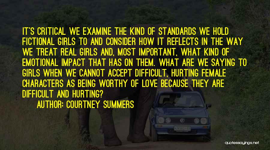 Courtney Summers Quotes: It's Critical We Examine The Kind Of Standards We Hold Fictional Girls To And Consider How It Reflects In The