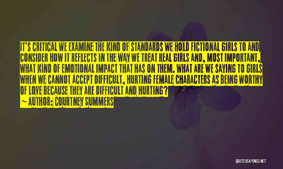 Courtney Summers Quotes: It's Critical We Examine The Kind Of Standards We Hold Fictional Girls To And Consider How It Reflects In The