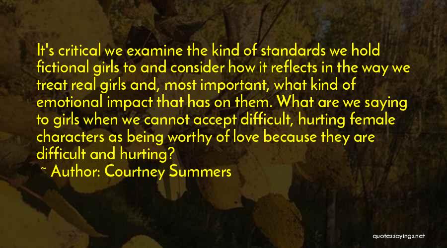 Courtney Summers Quotes: It's Critical We Examine The Kind Of Standards We Hold Fictional Girls To And Consider How It Reflects In The