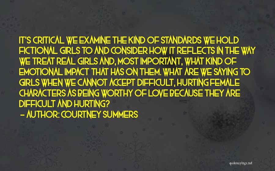 Courtney Summers Quotes: It's Critical We Examine The Kind Of Standards We Hold Fictional Girls To And Consider How It Reflects In The