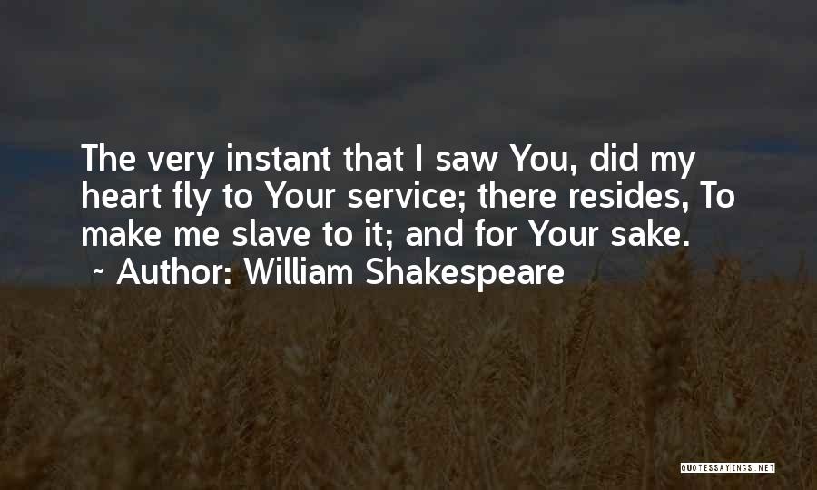 William Shakespeare Quotes: The Very Instant That I Saw You, Did My Heart Fly To Your Service; There Resides, To Make Me Slave