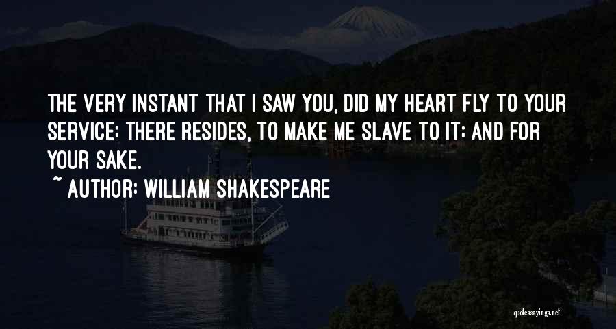 William Shakespeare Quotes: The Very Instant That I Saw You, Did My Heart Fly To Your Service; There Resides, To Make Me Slave