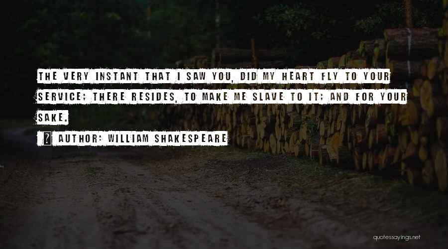 William Shakespeare Quotes: The Very Instant That I Saw You, Did My Heart Fly To Your Service; There Resides, To Make Me Slave