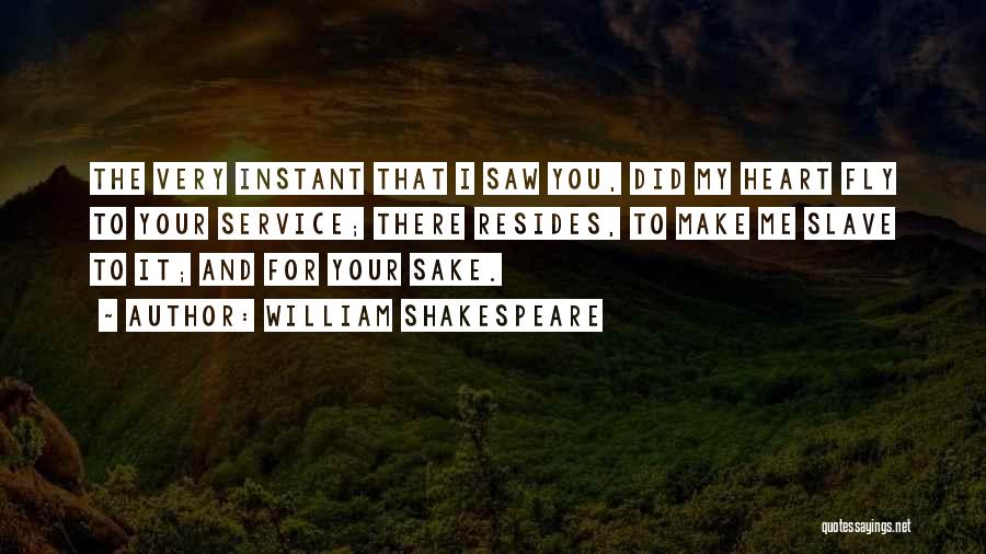 William Shakespeare Quotes: The Very Instant That I Saw You, Did My Heart Fly To Your Service; There Resides, To Make Me Slave