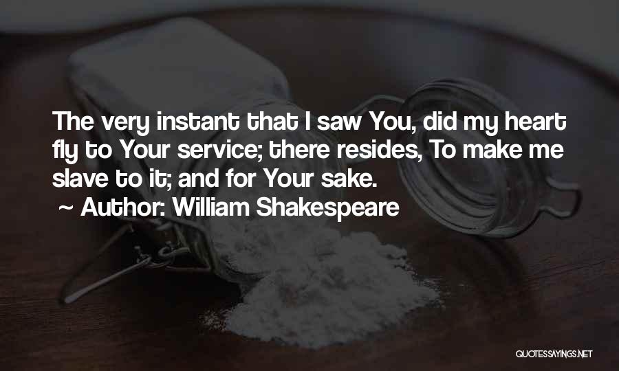 William Shakespeare Quotes: The Very Instant That I Saw You, Did My Heart Fly To Your Service; There Resides, To Make Me Slave