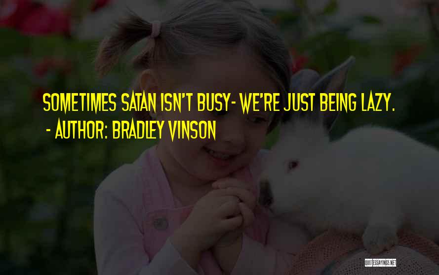 Bradley Vinson Quotes: Sometimes Satan Isn't Busy- We're Just Being Lazy.