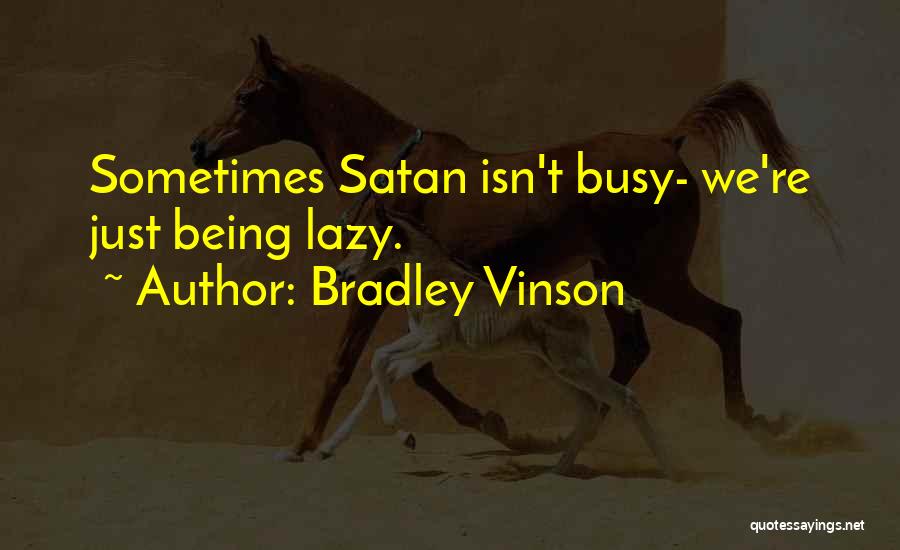 Bradley Vinson Quotes: Sometimes Satan Isn't Busy- We're Just Being Lazy.