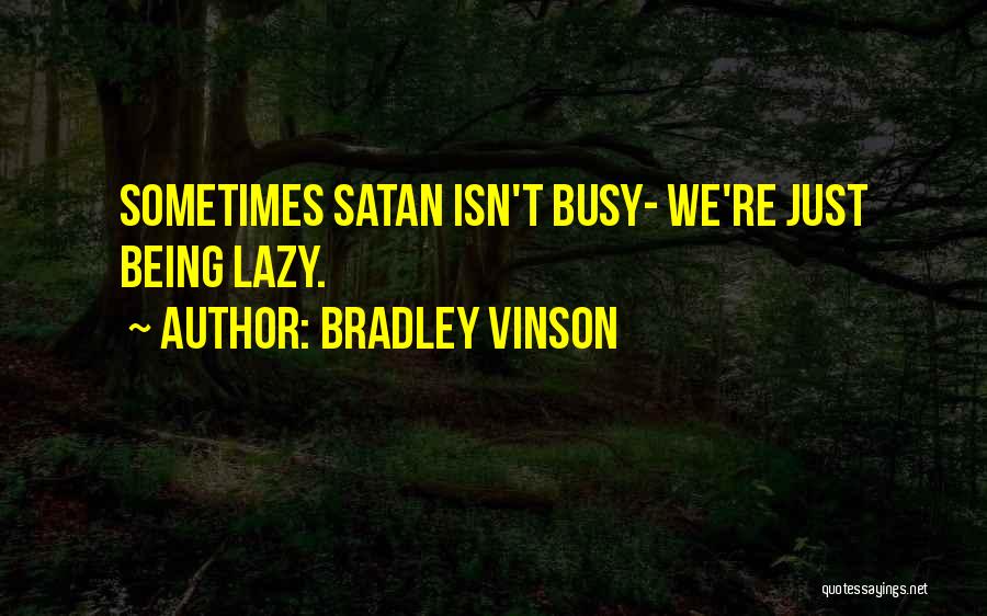 Bradley Vinson Quotes: Sometimes Satan Isn't Busy- We're Just Being Lazy.